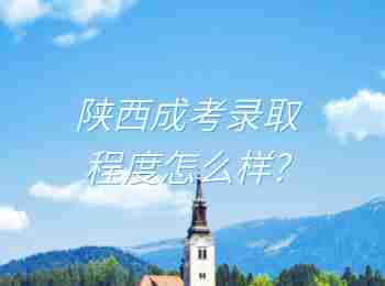 陕西成考录取程度怎么样?