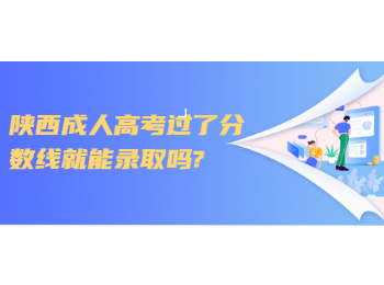 陕西成人高考过了分数线就能录取吗?