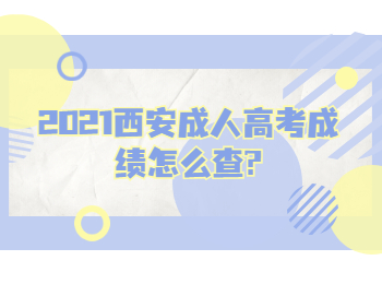 2021西安成人高考成绩怎么查?