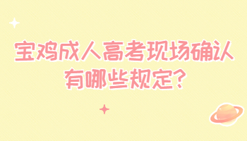 宝鸡成人高考现场确认有哪些规定