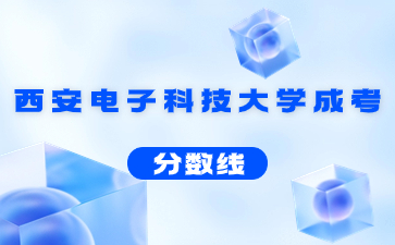 2023年西安电子科技大学成人高考录取分数线
