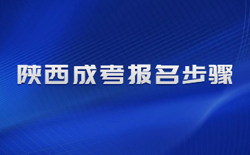 2024年陕西成人高考报名步骤有哪些？