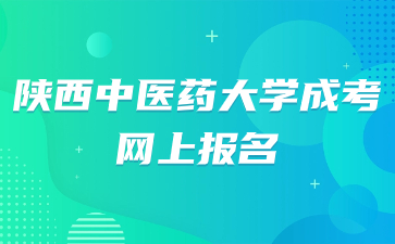 2024年陕西中医药大学成考网上报名时间？