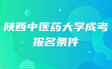 2024年陕西中医药大学成人高考医学专业报考条件有哪些？