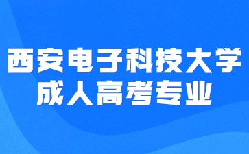 ?2024年西安电子科技大学成人高考招生专业有哪些
