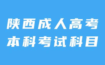2024年陕西成人高考本科考试科目内容是什么？
