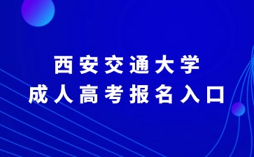 2024年西安交通大学成人高考报名入口