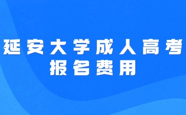 2024年延安大学成人高考报名费用是多少？