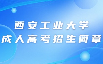 2024年西安工业大学成人高考招生简章