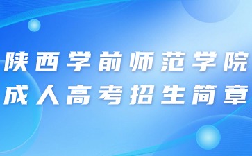 2024年陕西学前师范学院成人高考招生简章
