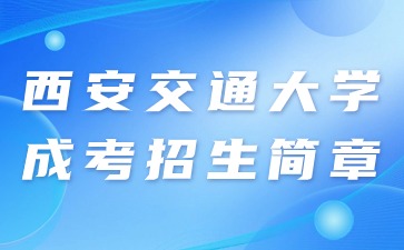 2024年西安交通大学成人高考招生简章