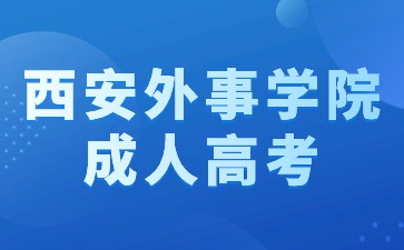 2024年西安外事学院成人高考考试时间在什么时候？
