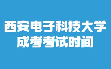 2024年西安电子科技大学成考考试时间在什么时候？