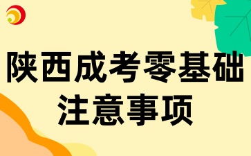 2025年陕西成考零基础报考，这些注意事项你要知道