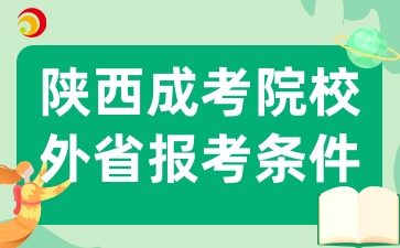 2025年陕西成考院校可以让外省市考生报考吗，需要满足哪些条件