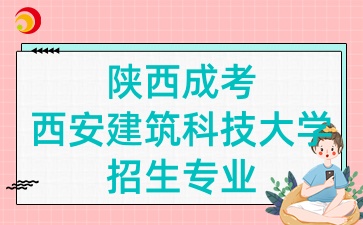 2025年陕西成考中的西安建筑科技大学招生专业有哪些呢?