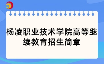 2025年杨凌职业技术学院高等继续教育招生简章